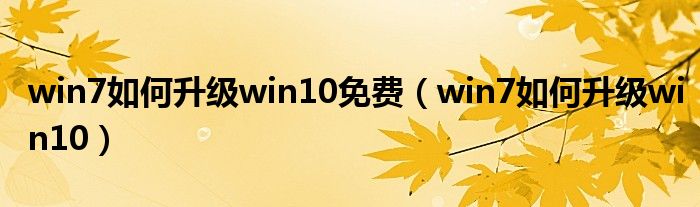 win7如何升级win10免费（win7如何升级win10）