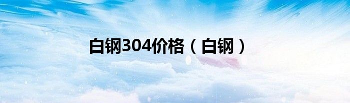 白钢304价格（白钢）