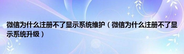 微信为什么注册不了显示系统维护（微信为什么注册不了显示系统升级）