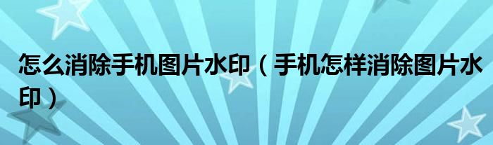 怎么消除手机图片水印（手机怎样消除图片水印）